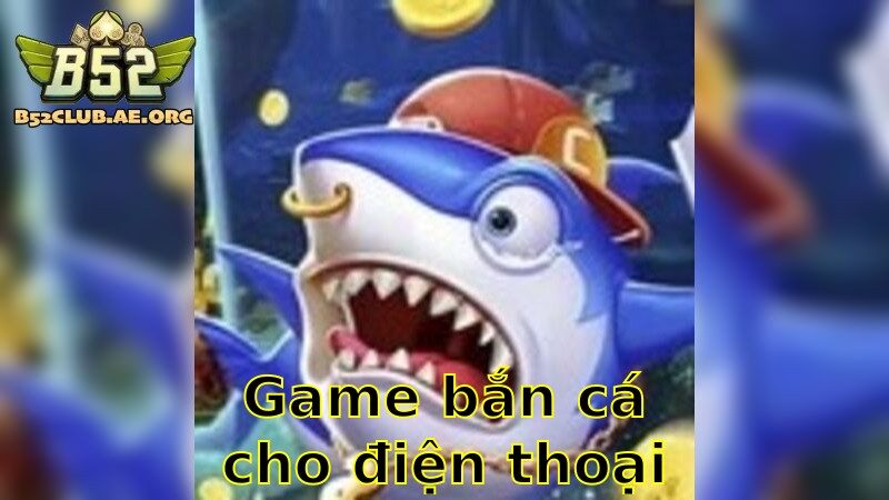 Game Bắn Cá Cho Điện Thoại – Chơi Mọi Lúc Mọi Nơi