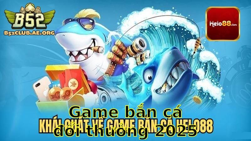 Game Bắn Cá Đổi Thưởng 2025 – Trải Nghiệm Thú Vị