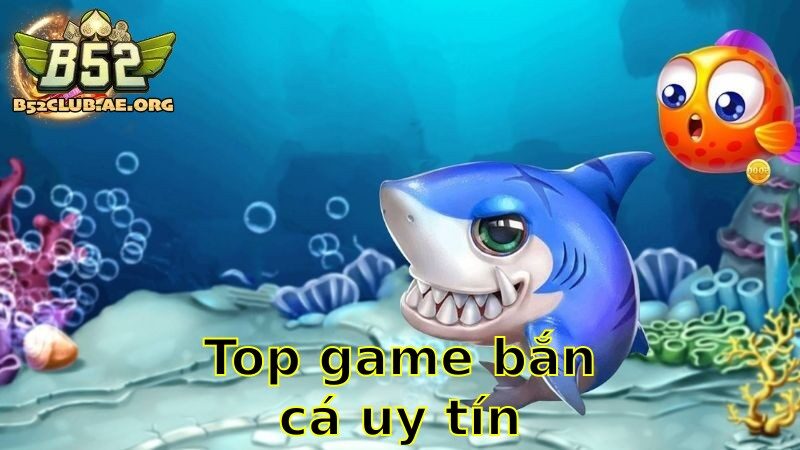 Top Game Bắn Cá Uy Tín – Chọn Lựa Hàng Đầu Cho Bạn