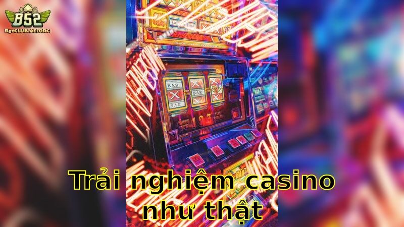 Trải nghiệm casino như thật – Thực Tế Sống Động 2025